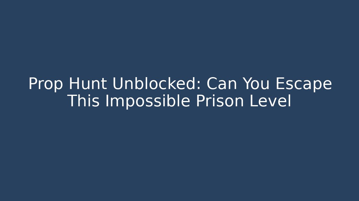 Prop Hunt Unblocked: Can You Escape This Impossible Prison Level