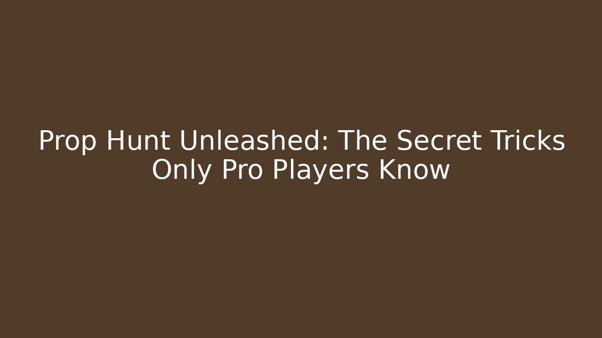 Prop Hunt Unleashed: The Secret Tricks Only Pro Players Know - Critter Realm