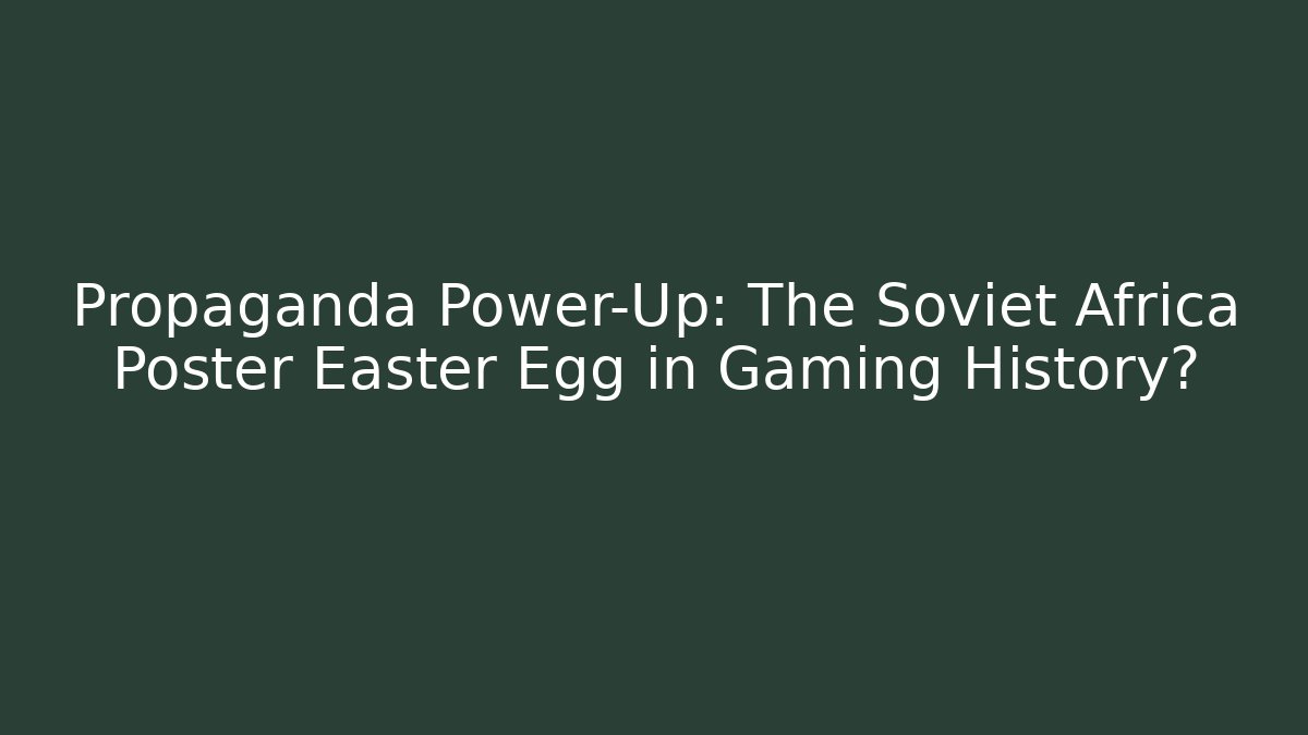 Propaganda Power-Up: The Soviet Africa Poster Easter Egg in Gaming History?