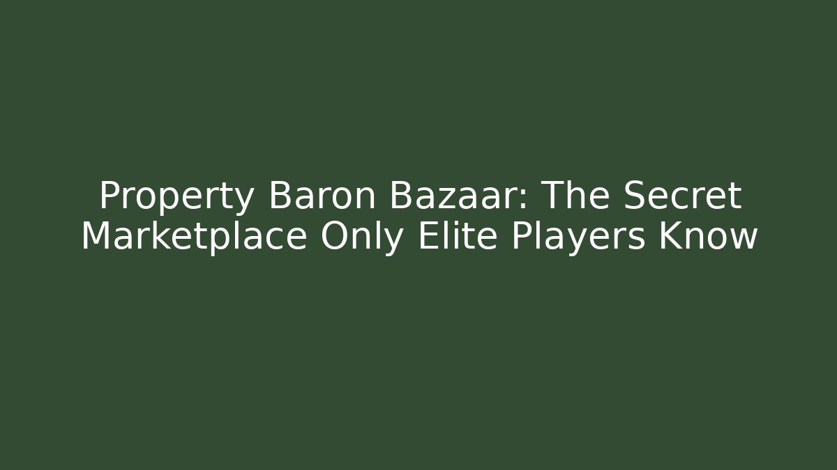 Property Baron Bazaar: The Secret Marketplace Only Elite Players Know