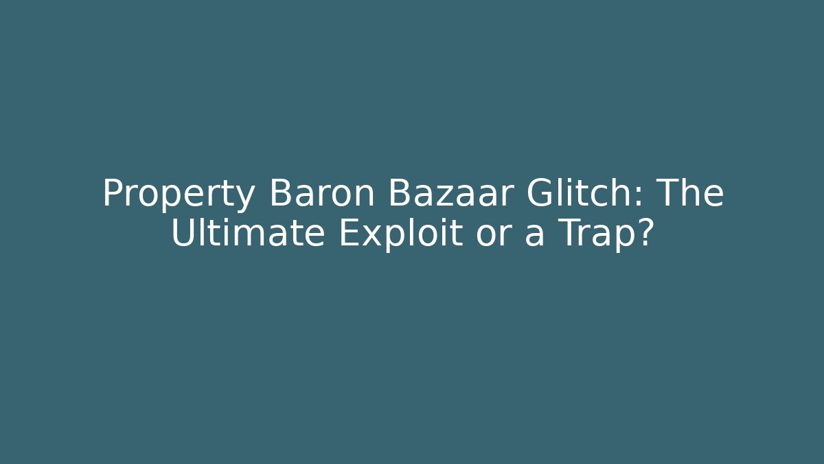 Property Baron Bazaar Glitch: The Ultimate Exploit or a Trap?