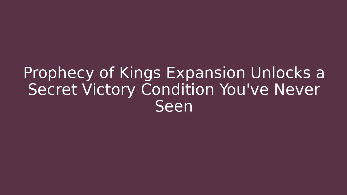 Prophecy of Kings Expansion Unlocks a Secret Victory Condition You've Never Seen