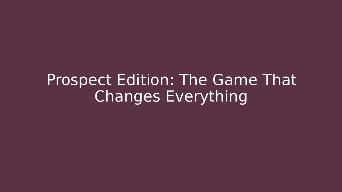 Prospect Edition: The Game That Changes Everything