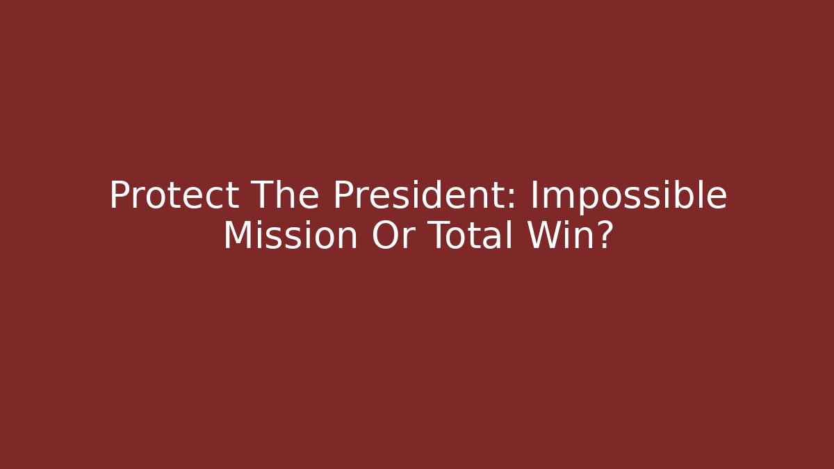 Protect The President: Impossible Mission Or Total Win?