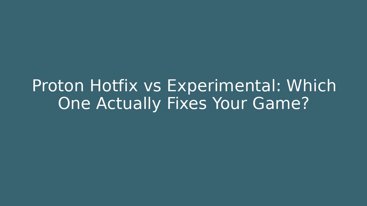 Proton Hotfix vs Experimental: Which One Actually Fixes Your Game? - Critter Realm