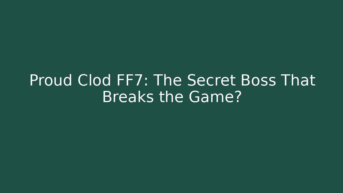 Proud Clod FF7: The Secret Boss That Breaks the Game?