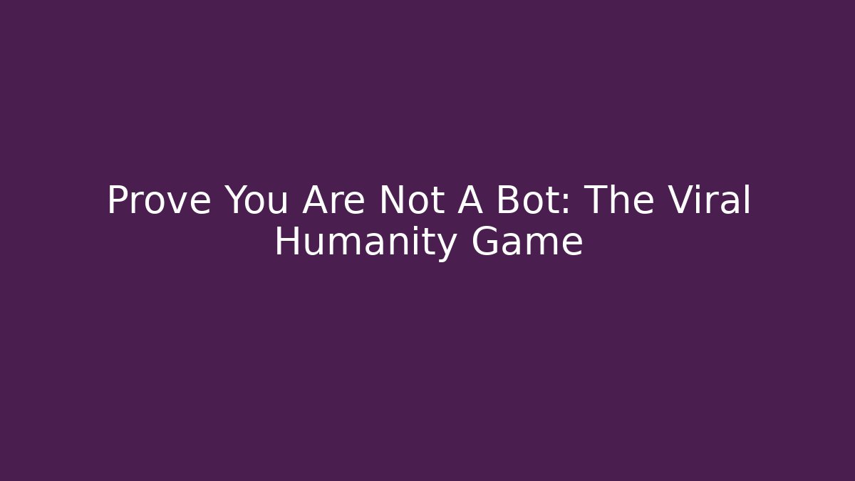 Prove You Are Not A Bot: The Viral Humanity Game
