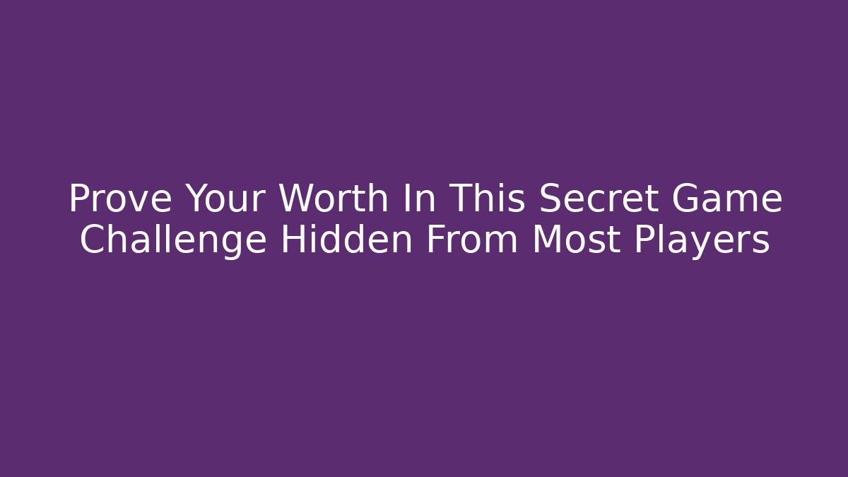 Prove Your Worth In This Secret Game Challenge Hidden From Most Players