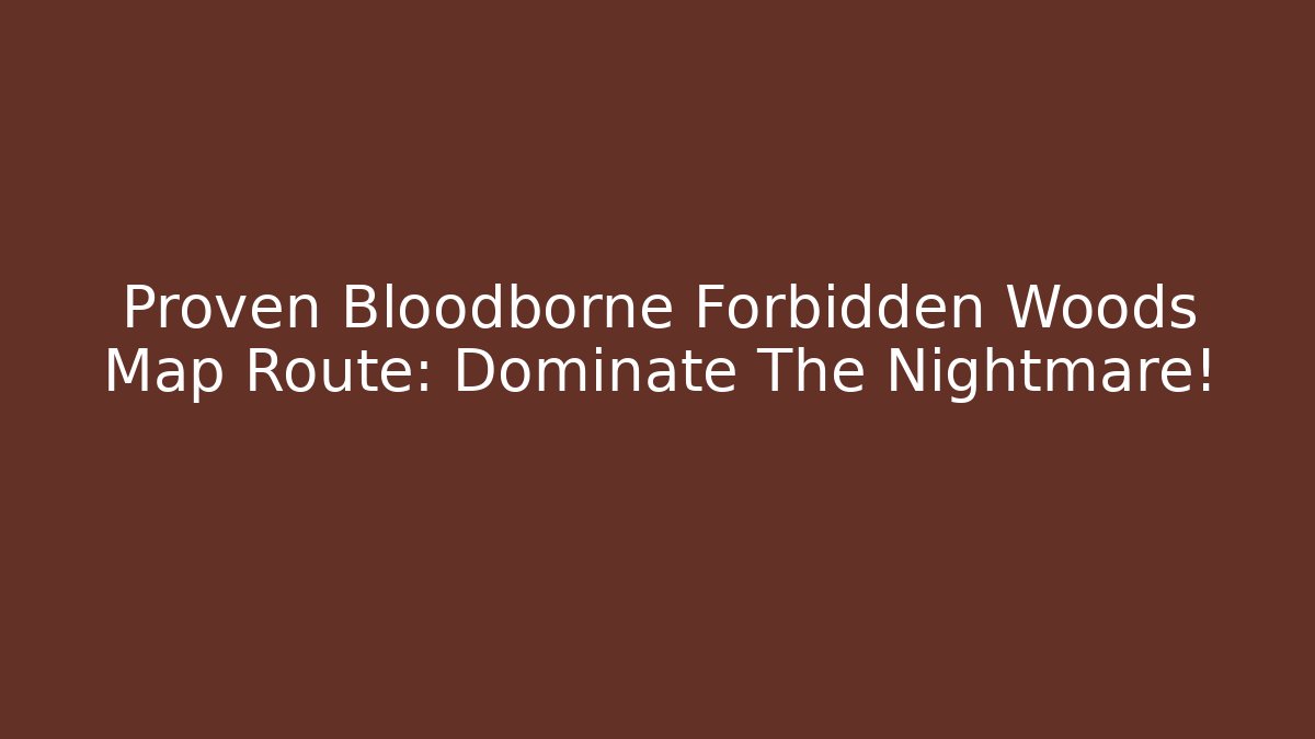 Proven Bloodborne Forbidden Woods Map Route: Dominate The Nightmare!