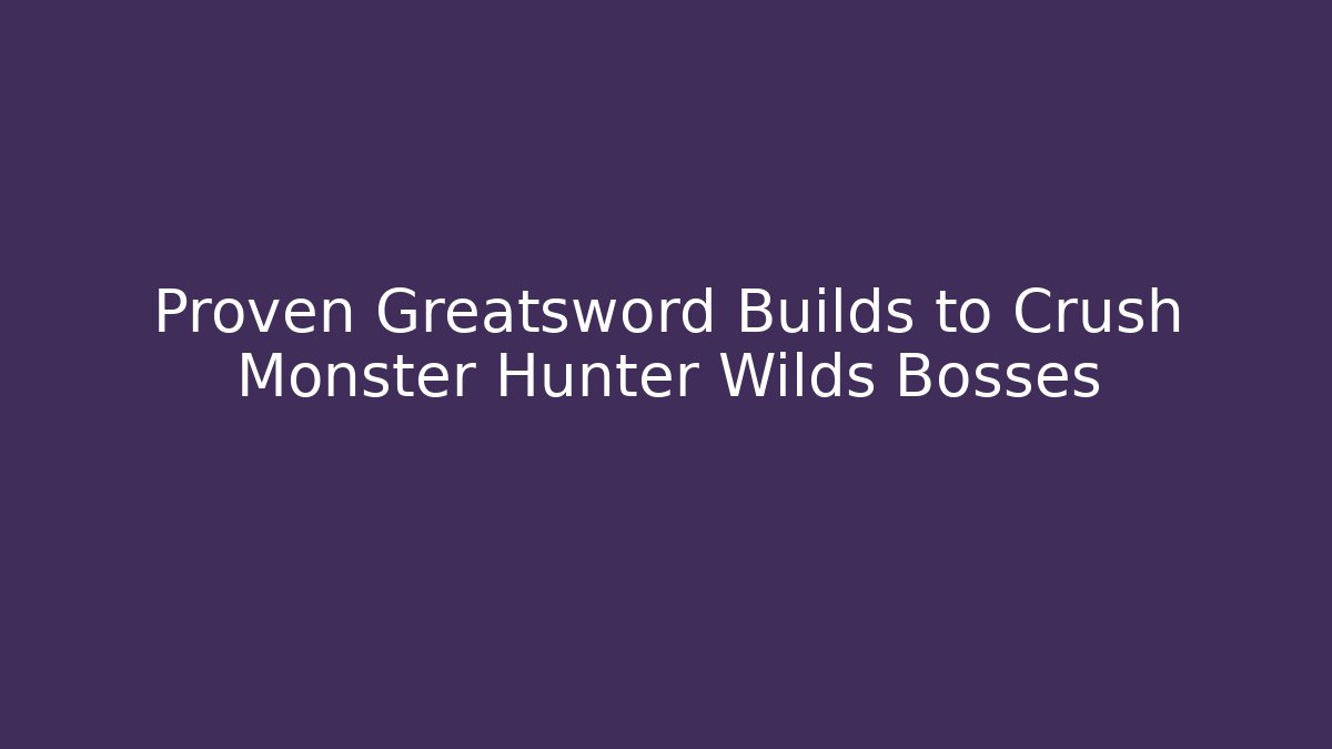 Proven Greatsword Builds to Crush Monster Hunter Wilds Bosses