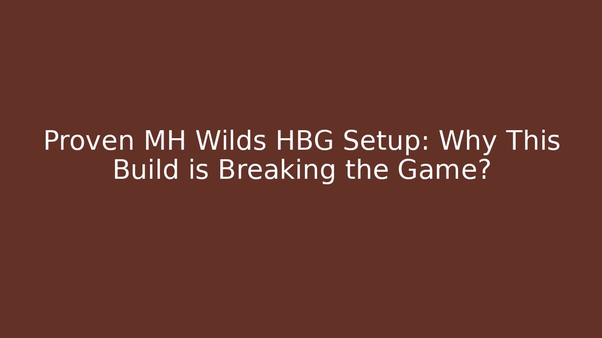 Proven MH Wilds HBG Setup: Why This Build is Breaking the Game?