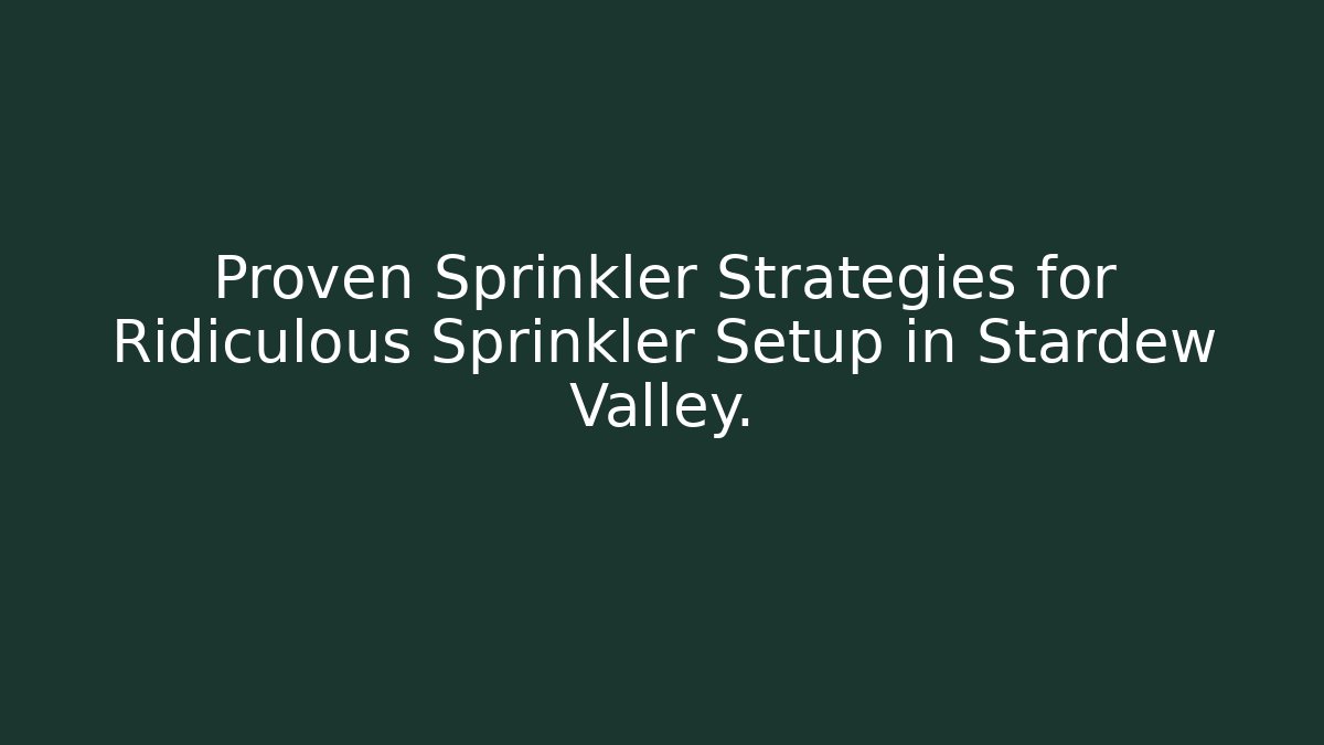 Proven Sprinkler Strategies for Ridiculous Sprinkler Setup in Stardew Valley.