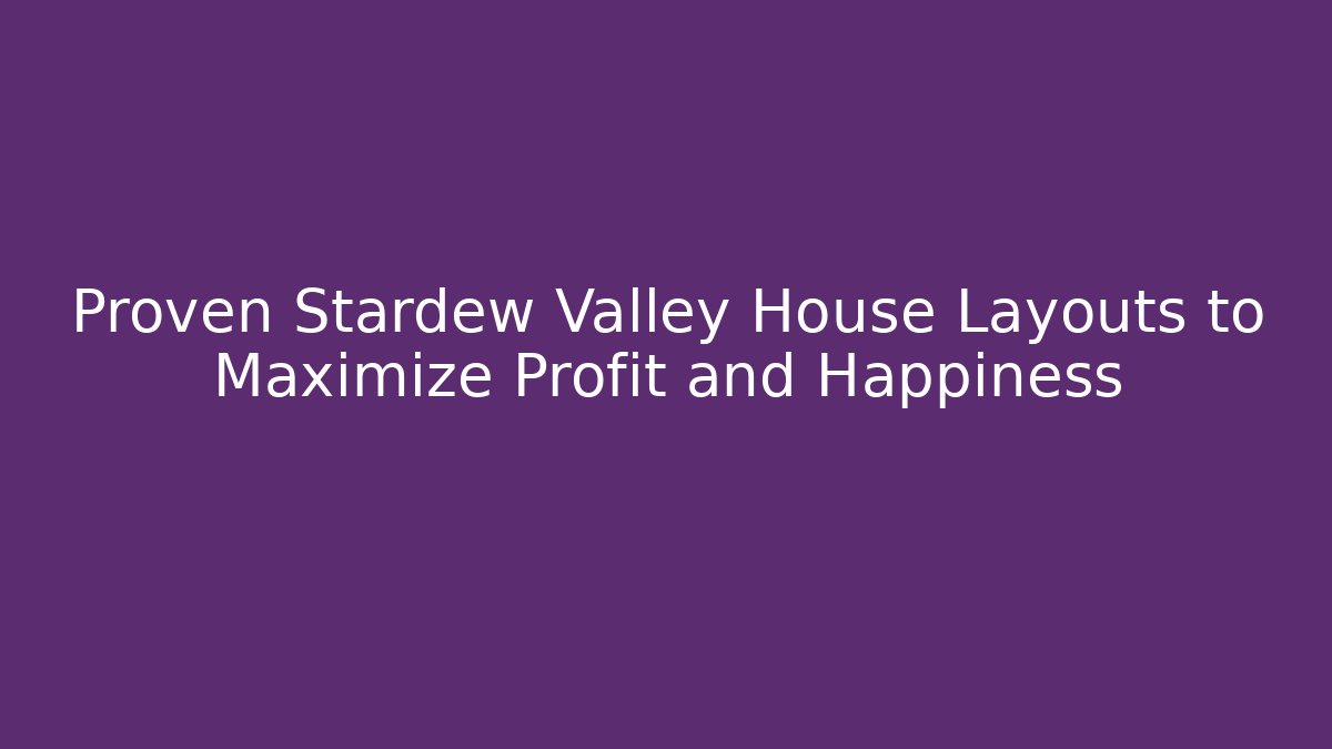 Proven Stardew Valley House Layouts to Maximize Profit and Happiness