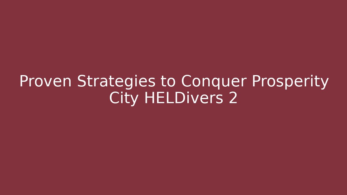 Proven Strategies to Conquer Prosperity City HELDivers 2