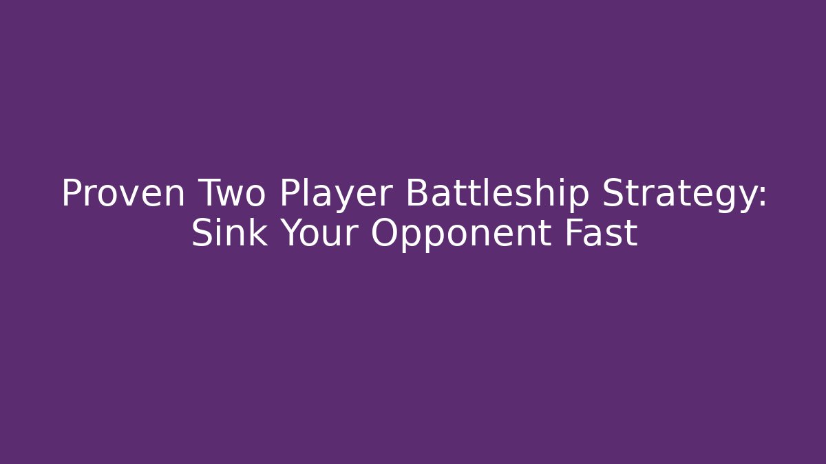 Proven Two Player Battleship Strategy: Sink Your Opponent Fast