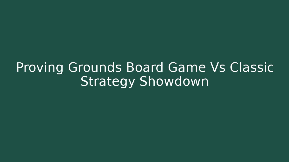Proving Grounds Board Game Vs Classic Strategy Showdown - Critter Realm