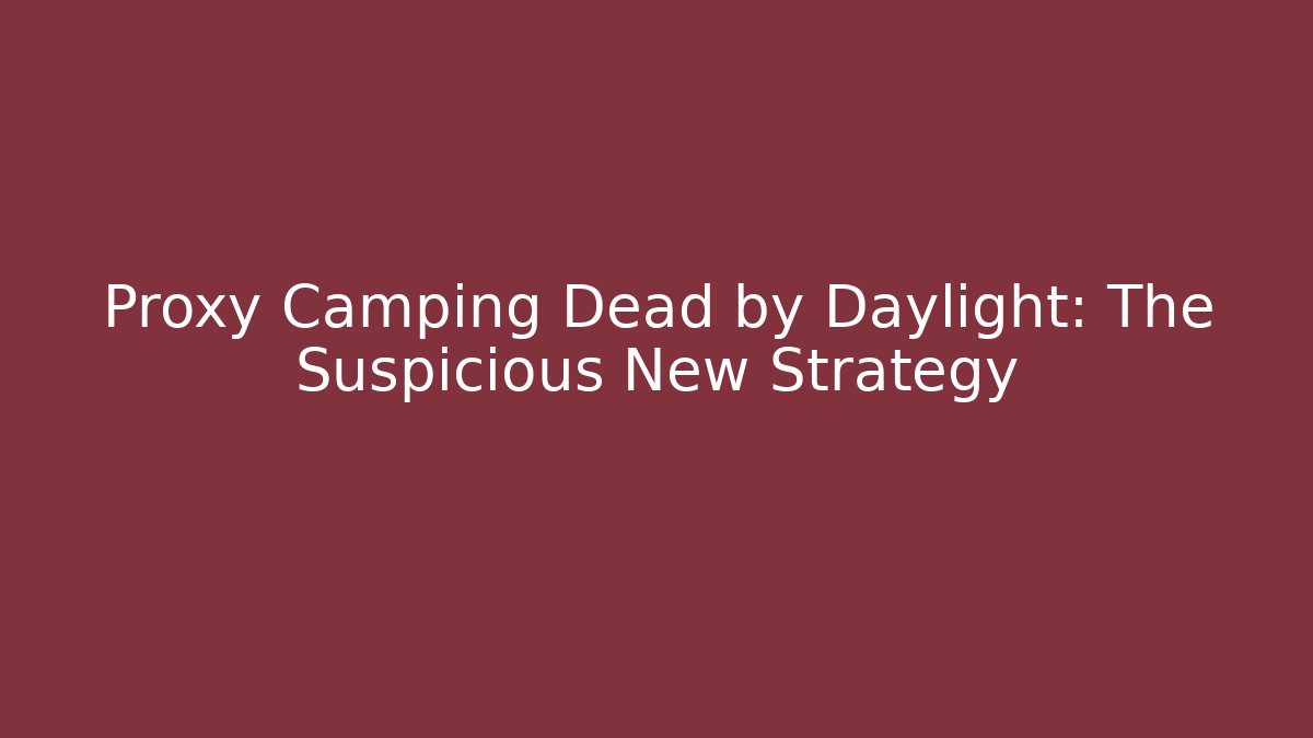 Proxy Camping Dead by Daylight: The Suspicious New Strategy
