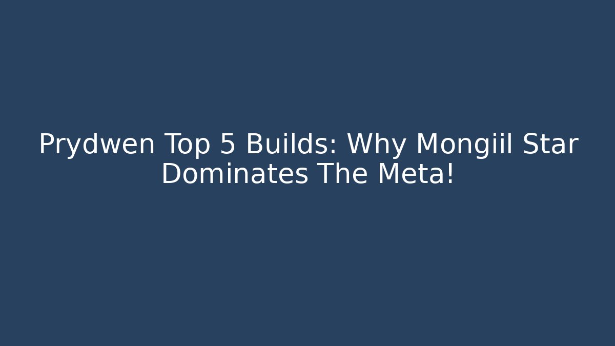 Prydwen Top 5 Builds: Why Mongiil Star Dominates The Meta!