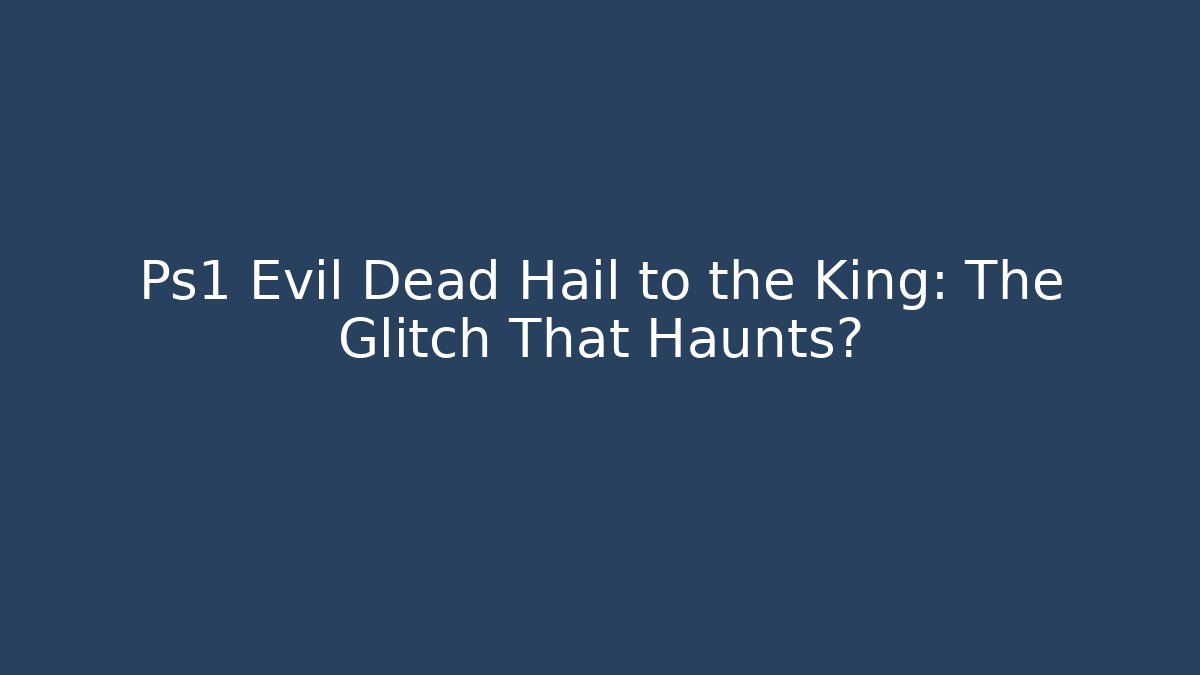 Ps1 Evil Dead Hail to the King: The Glitch That Haunts?