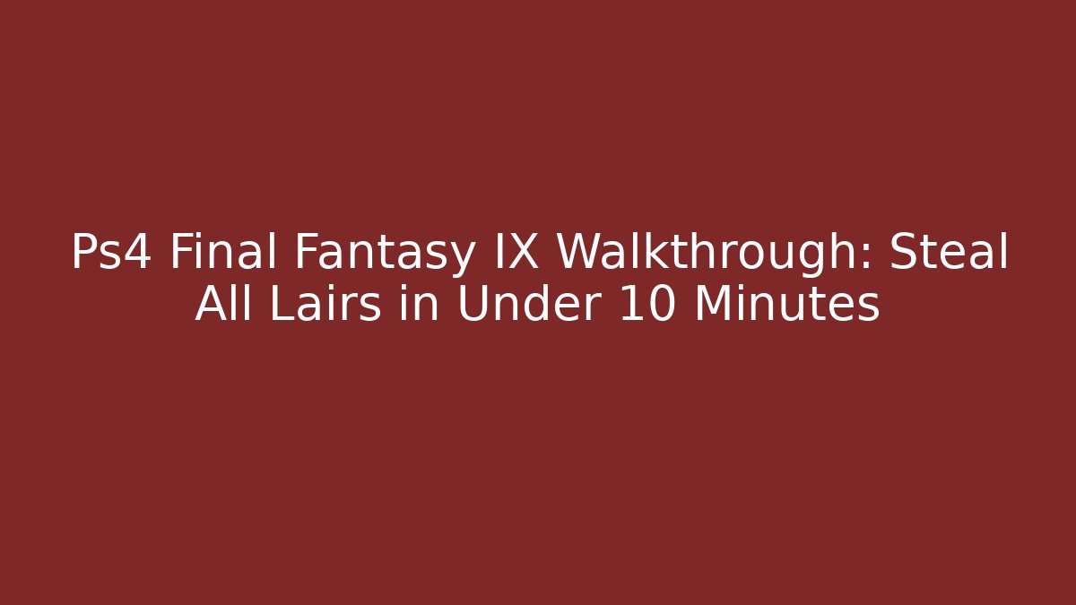 Ps4 Final Fantasy IX Walkthrough: Steal All Lairs in Under 10 Minutes