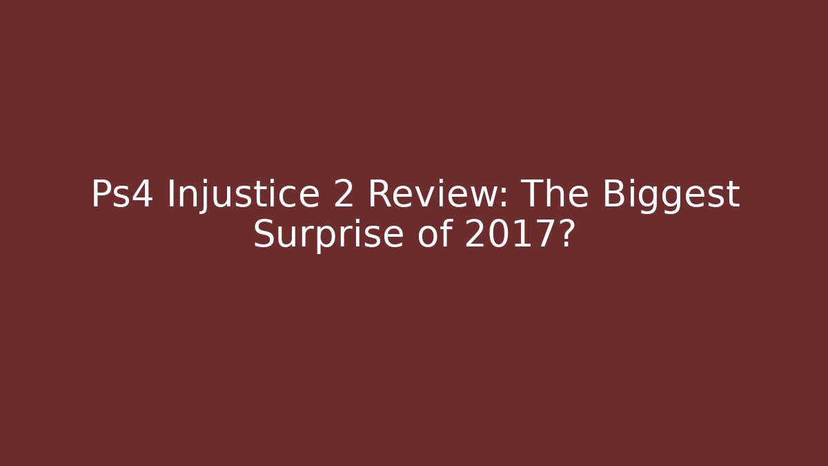 Ps4 Injustice 2 Review: The Biggest Surprise of 2017?
