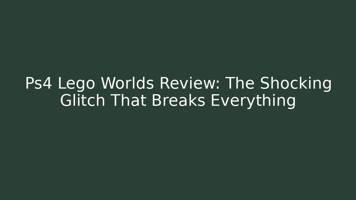 Ps4 Lego Worlds Review: The Shocking Glitch That Breaks Everything