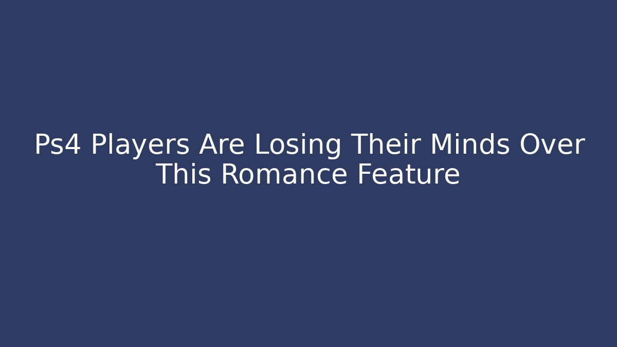 Ps4 Players Are Losing Their Minds Over This Romance Feature