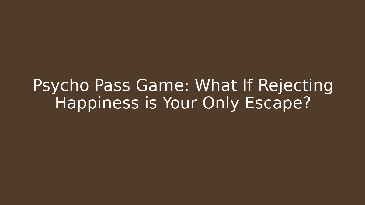 Psycho Pass Game: What If Rejecting Happiness is Your Only Escape?