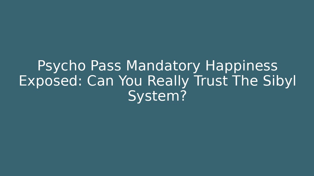 Psycho Pass Mandatory Happiness Exposed: Can You Really Trust The Sibyl System? - Critter Realm