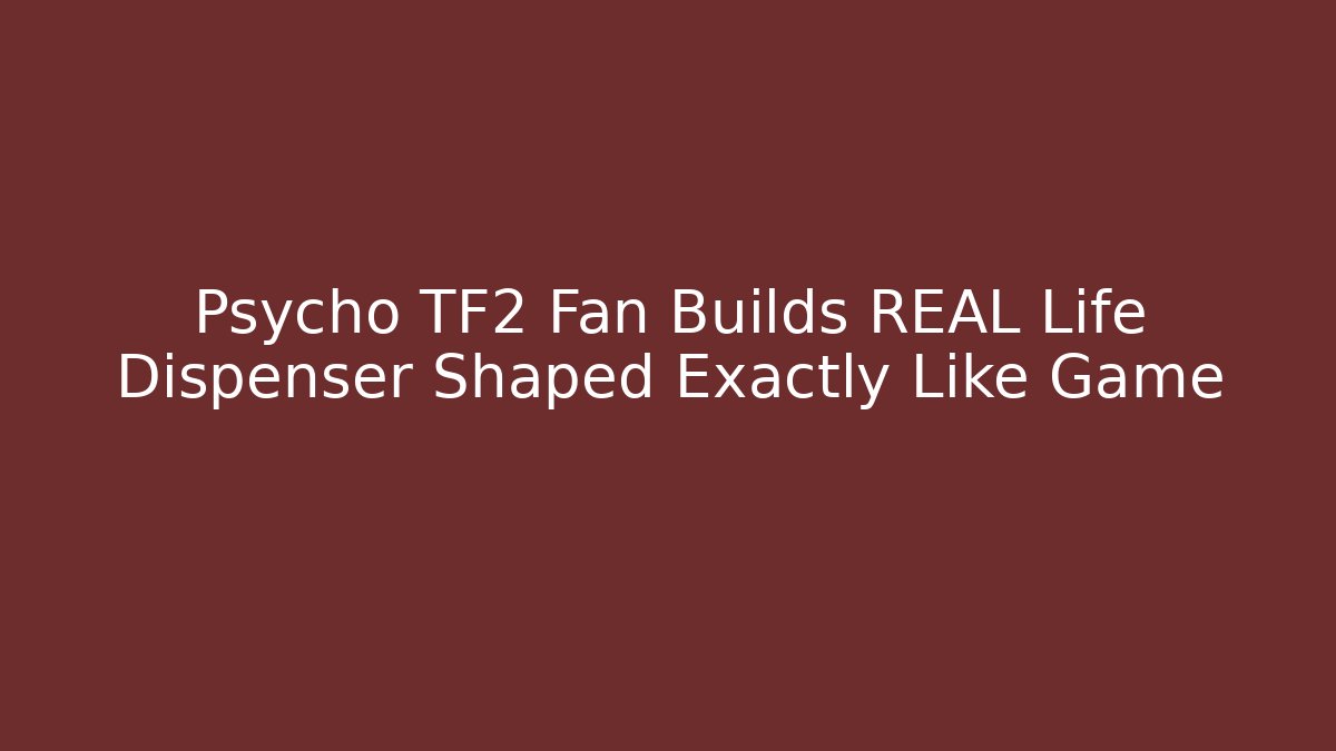 Psycho TF2 Fan Builds REAL Life Dispenser Shaped Exactly Like Game