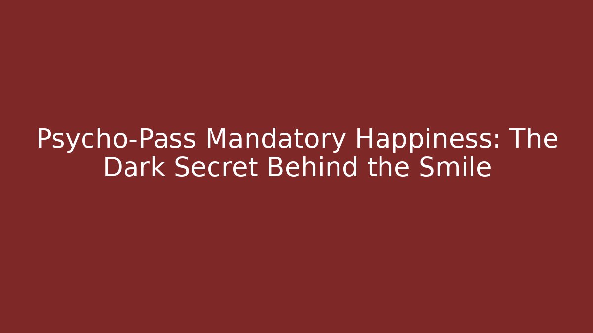 Psycho-Pass Mandatory Happiness: The Dark Secret Behind the Smile