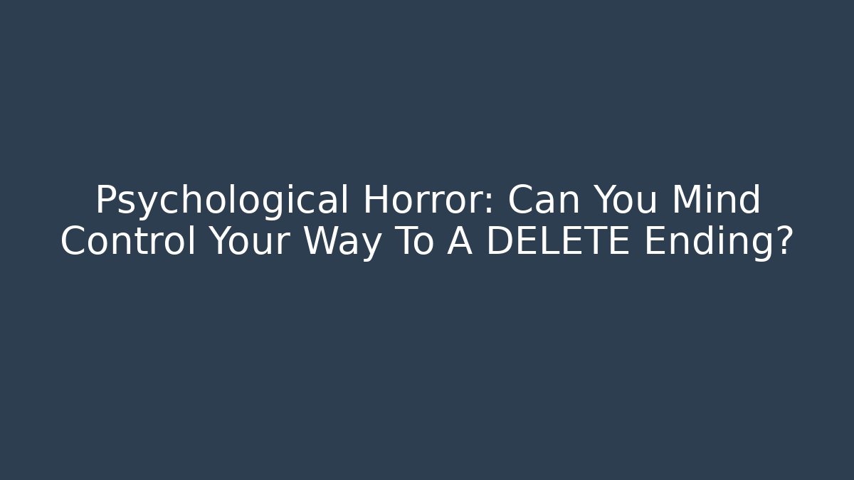 Psychological Horror: Can You Mind Control Your Way To A DELETE Ending?