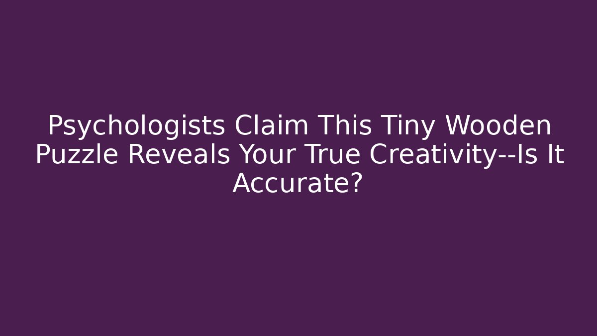 Psychologists Claim This Tiny Wooden Puzzle Reveals Your True Creativity—Is It Accurate?