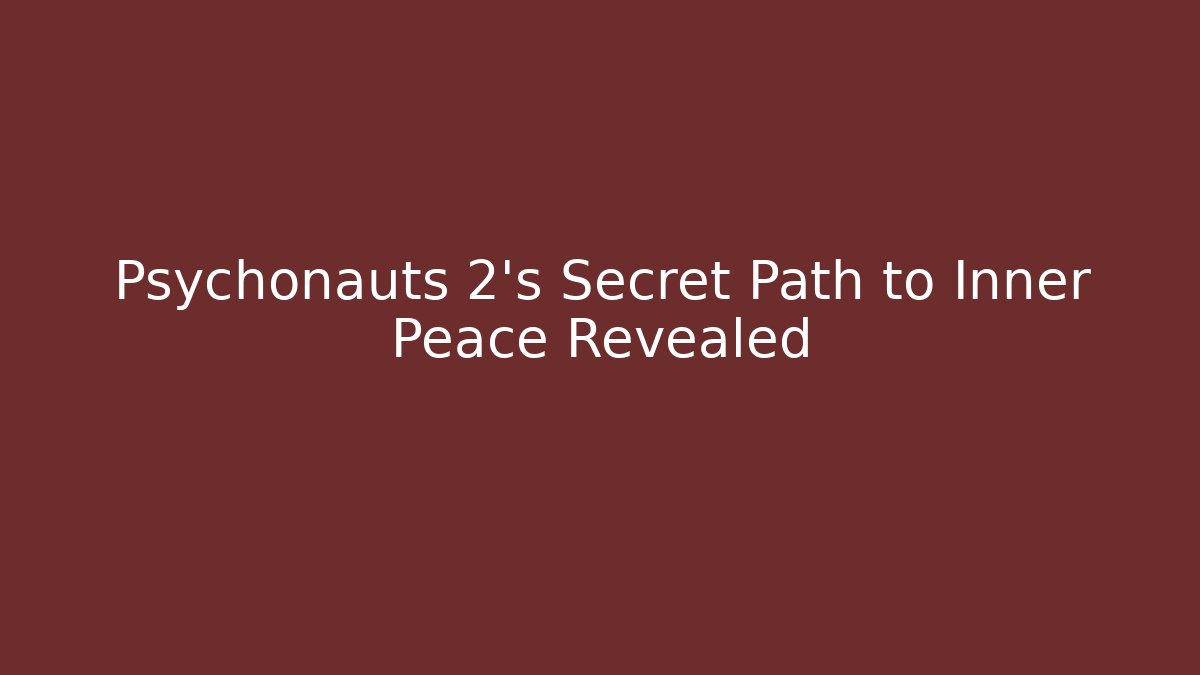 Psychonauts 2's Secret Path to Inner Peace Revealed
