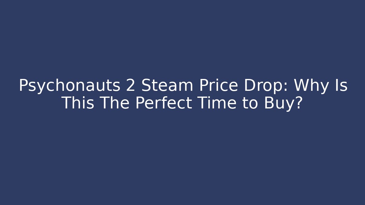 Psychonauts 2 Steam Price Drop: Why Is This The Perfect Time to Buy?