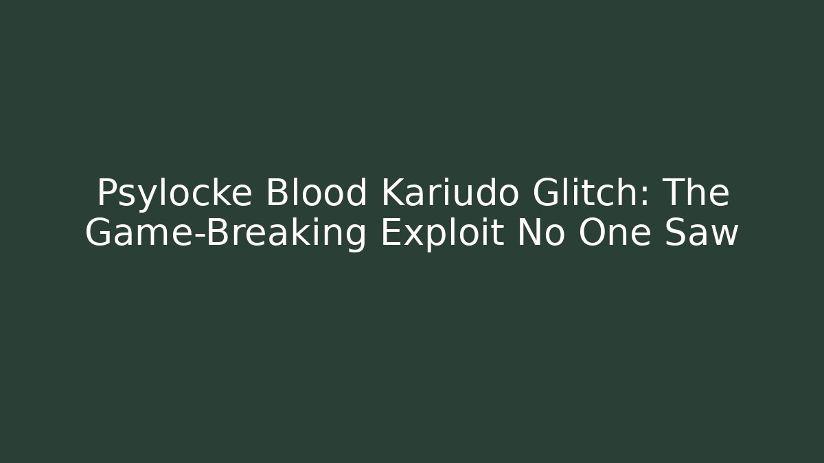 Psylocke Blood Kariudo Glitch: The Game-Breaking Exploit No One Saw