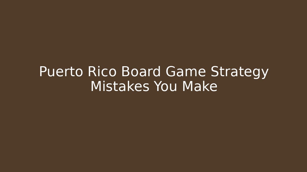 Puerto Rico Board Game Strategy Mistakes You Make
