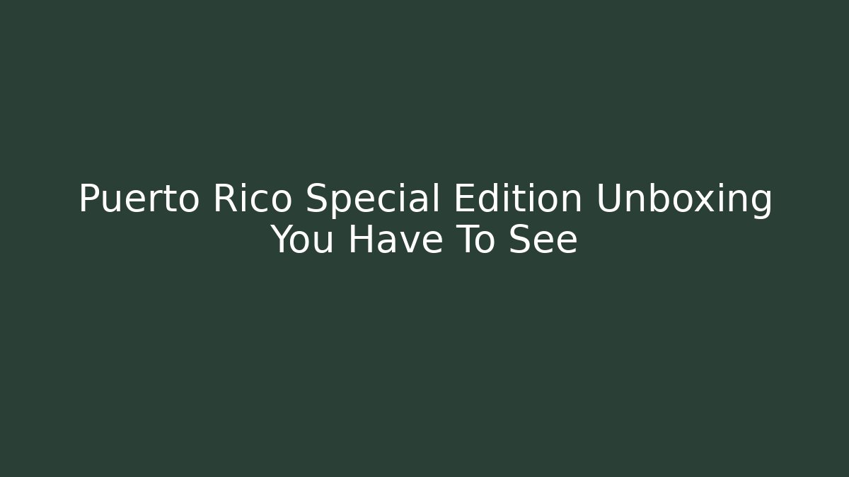 Puerto Rico Special Edition Unboxing You Have To See