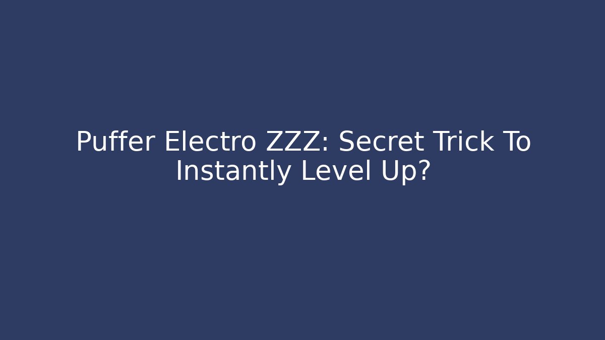 Puffer Electro ZZZ: Secret Trick To Instantly Level Up?