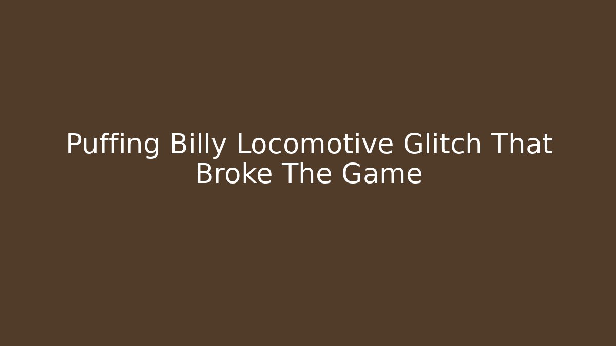 Puffing Billy Locomotive Glitch That Broke The Game - Critter Realm