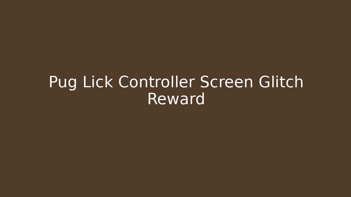 Pug Lick Controller Screen Glitch Reward