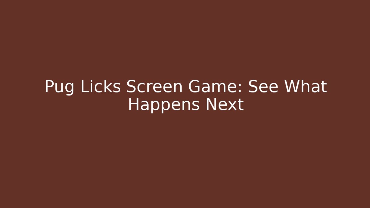 Pug Licks Screen Game: See What Happens Next