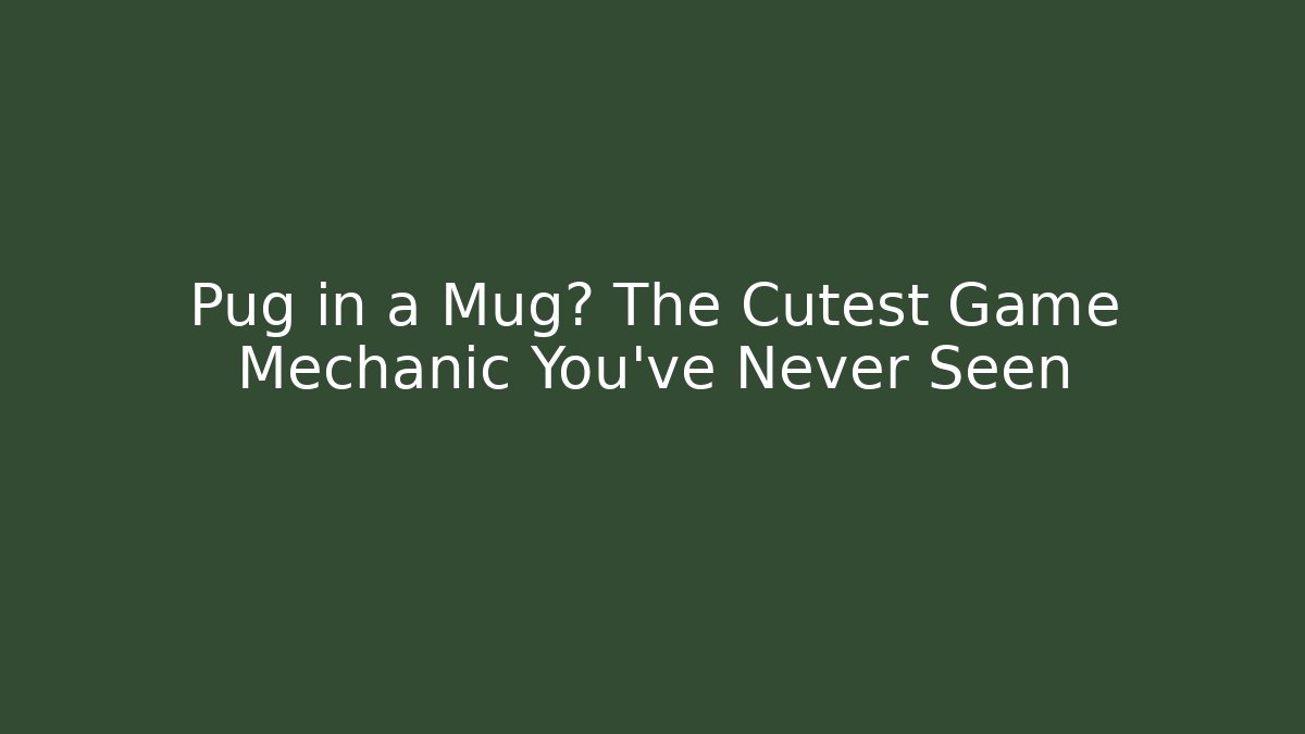 Pug in a Mug? The Cutest Game Mechanic You’ve Never Seen