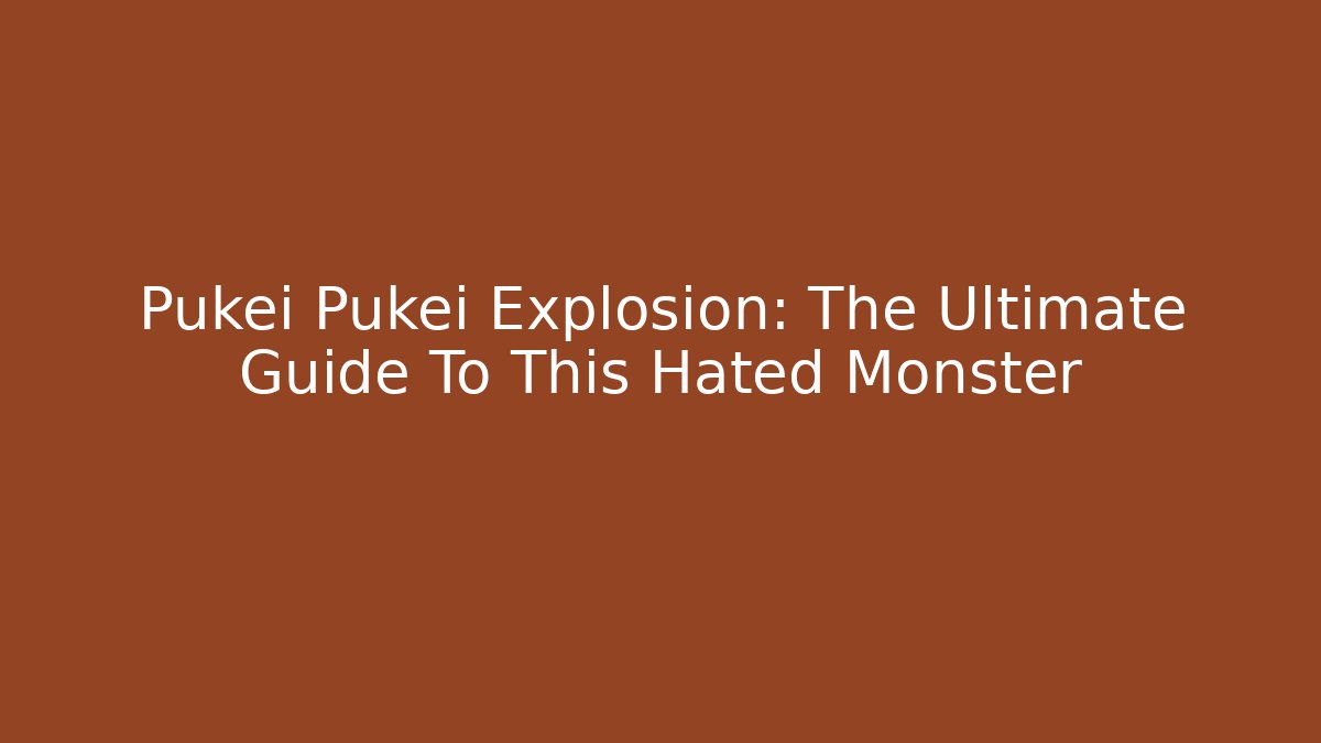 Pukei Pukei Explosion: The Ultimate Guide To This Hated Monster