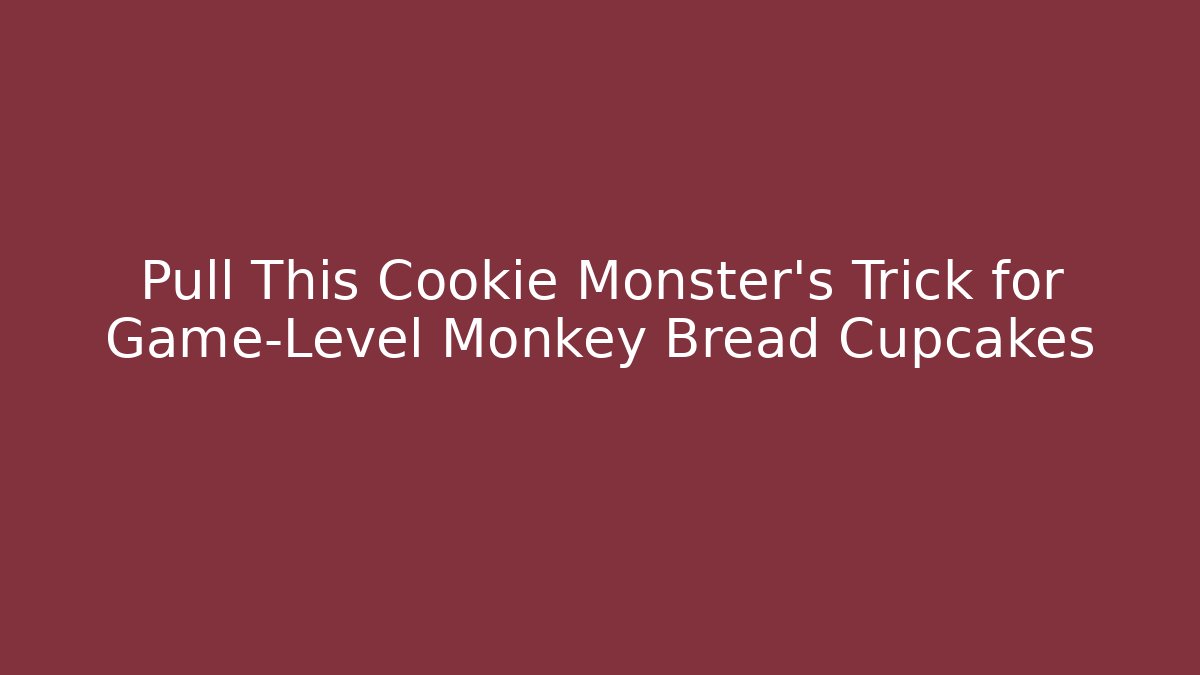 Pull This Cookie Monster’s Trick for Game-Level Monkey Bread Cupcakes