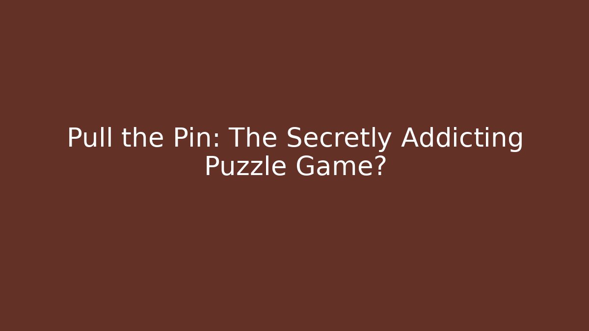 Pull the Pin: The Secretly Addicting Puzzle Game?