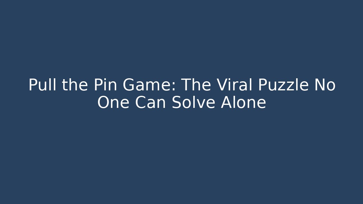 Pull the Pin Game: The Viral Puzzle No One Can Solve Alone
