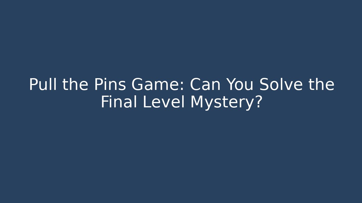Pull the Pins Game: Can You Solve the Final Level Mystery?