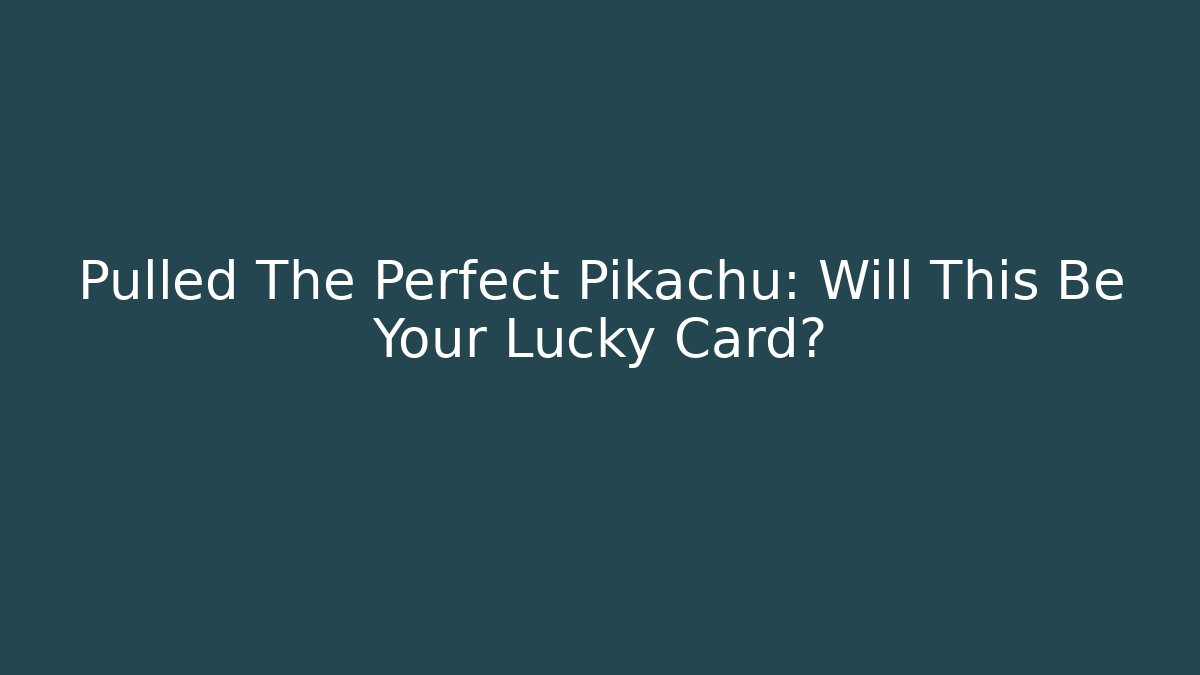 Pulled The Perfect Pikachu: Will This Be Your Lucky Card?