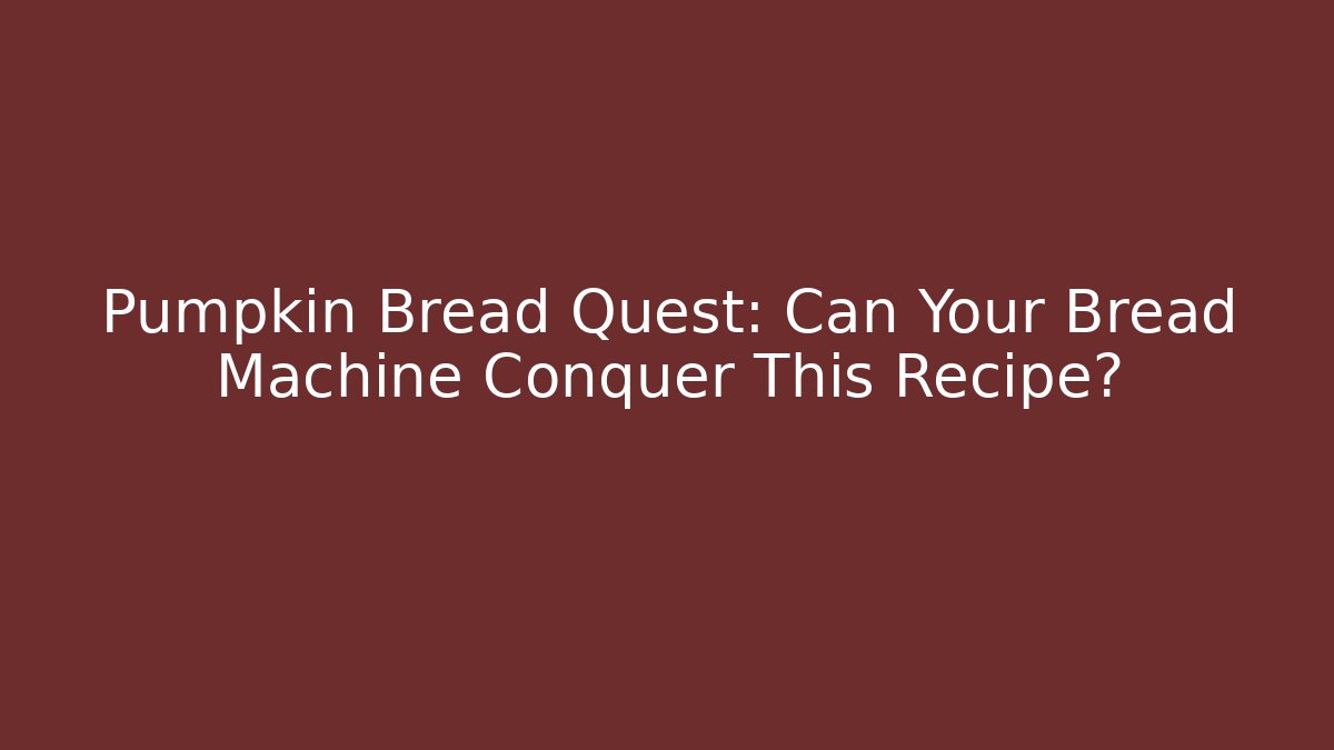 Pumpkin Bread Quest: Can Your Bread Machine Conquer This Recipe?